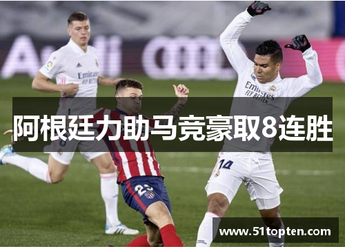 阿根廷力助马竞豪取8连胜 阿根廷力助马竞豪取8连胜