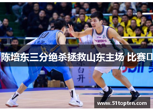 陈培东三分绝杀拯救山东主场 比赛﻿