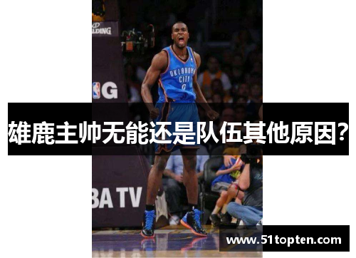 雄鹿主帅无能还是队伍其他原因？