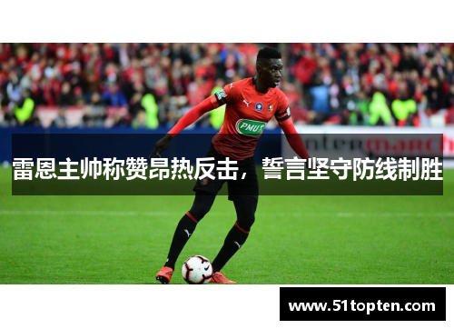 雷恩主帅称赞昂热反击，誓言坚守防线制胜